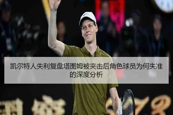 凯尔特人失利复盘塔图姆被夹击后角色球员为何失准的深度分析